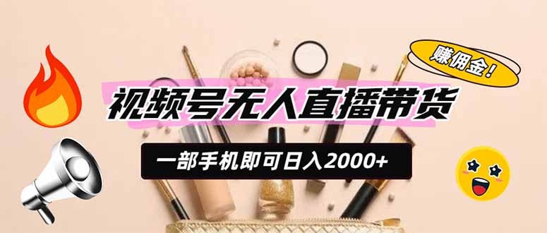 视频号无人直播带货，一部手机即可日入2000+，躺赚商家CPS佣金-heixxmi