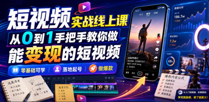 短视频实战线上课，从0到1手把手教你做能变现的短视频，零基础可学，落地起号做爆款-heixxmi