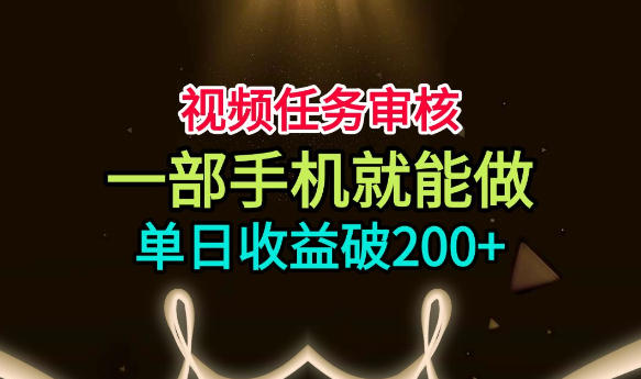 视频任务审核，一部手机就能做，简单上手，单日收益破200+【揭秘】-heixxmi