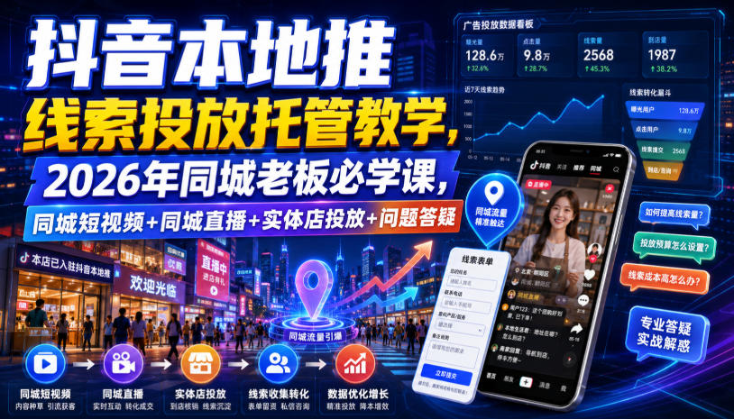 抖音本地推线索投放托管教学，2026年同城老板必学课，同城短视频+同城直播+实体店投放+问题答疑-heixxmi