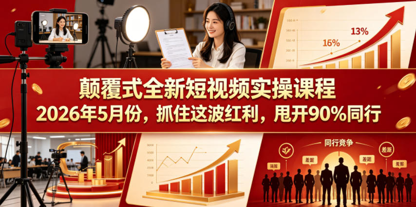 颠覆式全新短视频实操课程,抓住这波红利,甩开90%同行(更新2026年7月份)