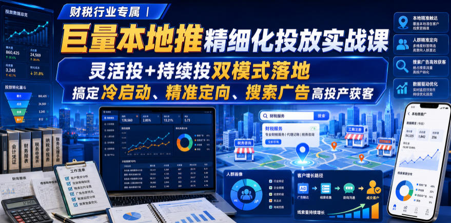 财税行业专属｜巨量本地推精细化投放实战课，灵活投+持续投双模式落地，搞定冷启动、精准定向、搜索广告高投产获客-heixxmi