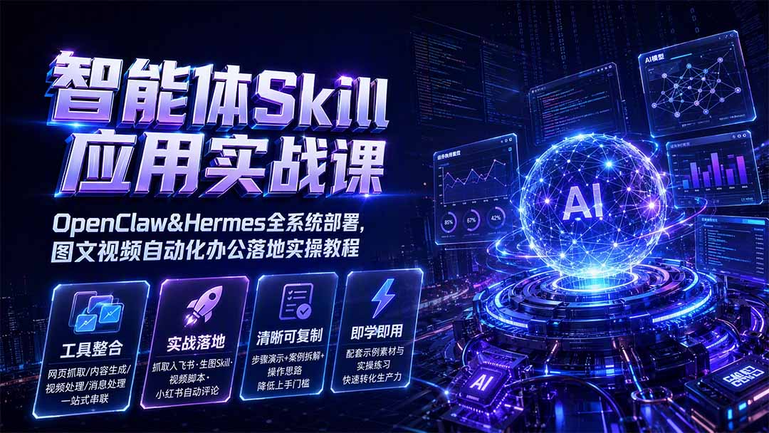 智能体Skill应用实战课：OpenClaw&Hermes全系统部署，图文视频自动化办公落地实操教程-heixxmi