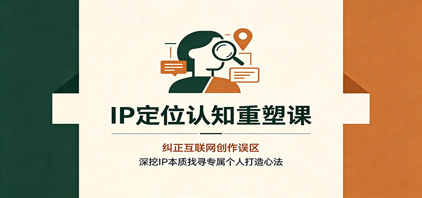 IP定位认知重塑课：纠正互联网创作误区，深挖IP本质找寻专属个人打造心法-heixxmi