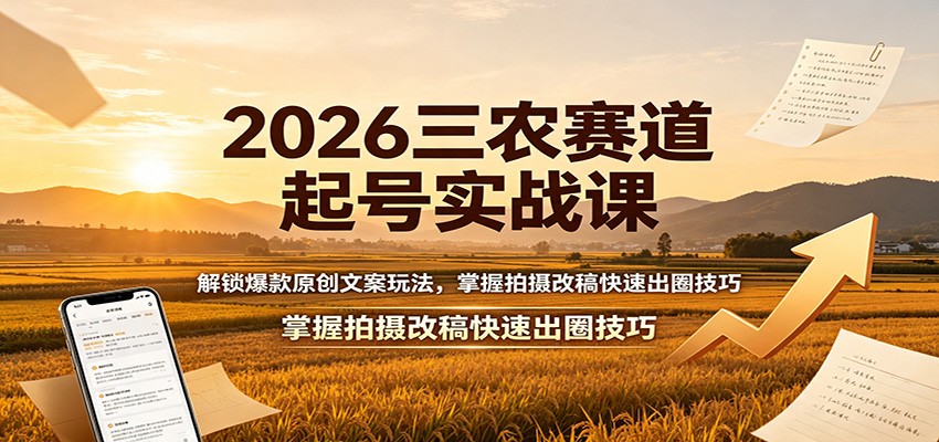 2026三农赛道起号实战课：解锁爆款原创文案玩法，掌握拍摄改稿快速出圈技巧-heixxmi