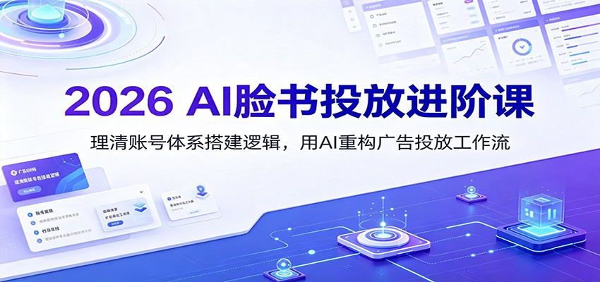 2026 AI脸书投放进阶课：理清账号体系搭建逻辑，用AI重构广告投放工作流(更新)-heixxmi