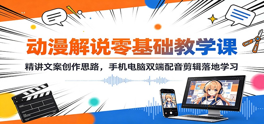 动漫解说零基础教学课：精讲文案创作思路，手机电脑双端配音剪辑落地学习-heixxmi