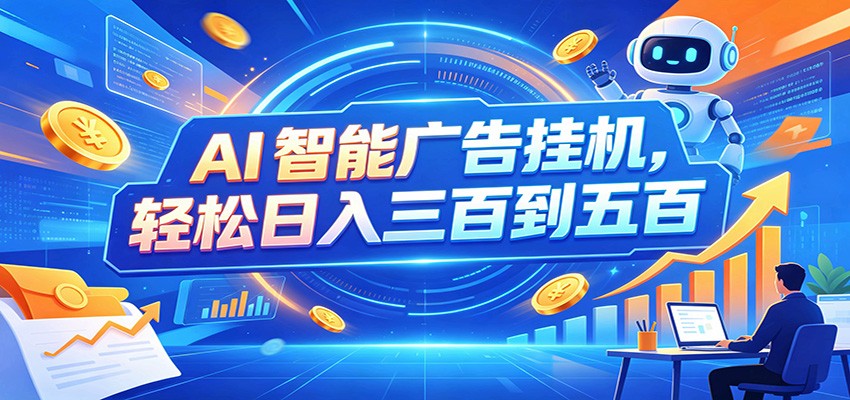 AI智能广告挂机，24小时自动跑，日入300-500，新手零门槛-heixxmi