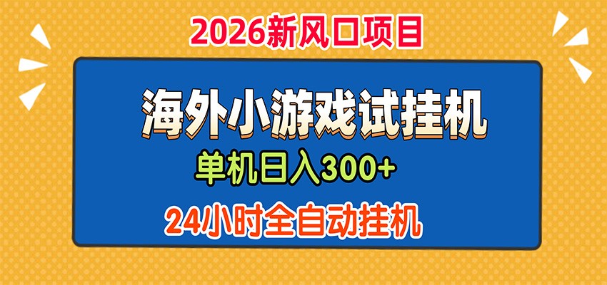 单机日产300+，海外广告小游戏试玩搬砖，24小时脚本全自动挂机-heixxmi