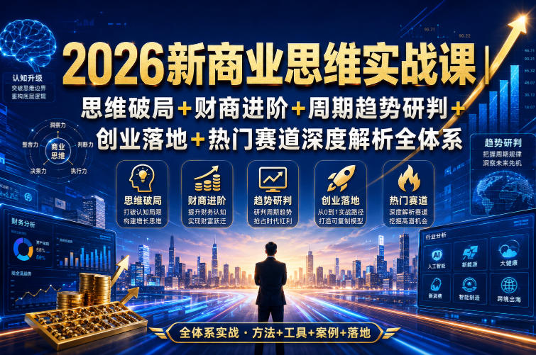2026新商业思维实战课｜思维破局+财商进阶+周期趋势研判+创业落地+热门赛道深度解析全体系-heixxmi