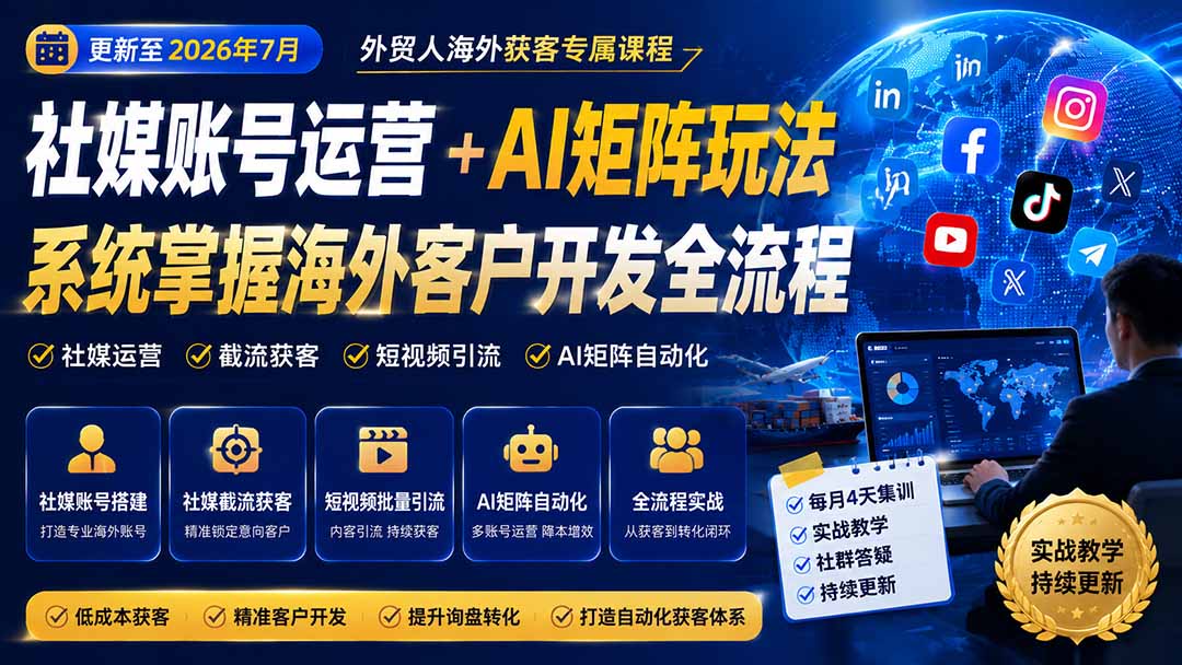 外贸人海外获客专属课程-更新7月，讲解社媒账号运营AI矩阵玩法，，系统掌握海外客户开发全流程实战方法-heixxmi