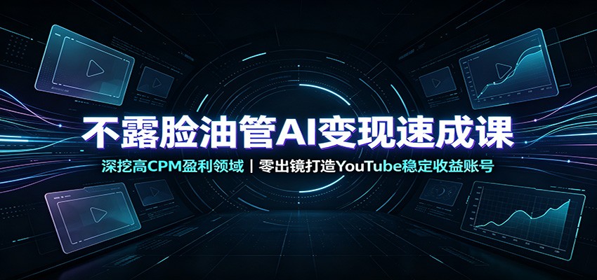 不露脸油管AI变现速成课：深挖高CPM盈利领域，零出镜打造YouTube稳定收益账号-heixxmi