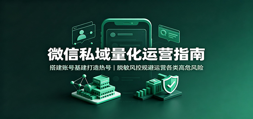 微信私域量化运营指南：搭建账号基建打造热号，脱敏风控规避运营各类高危风险-heixxmi