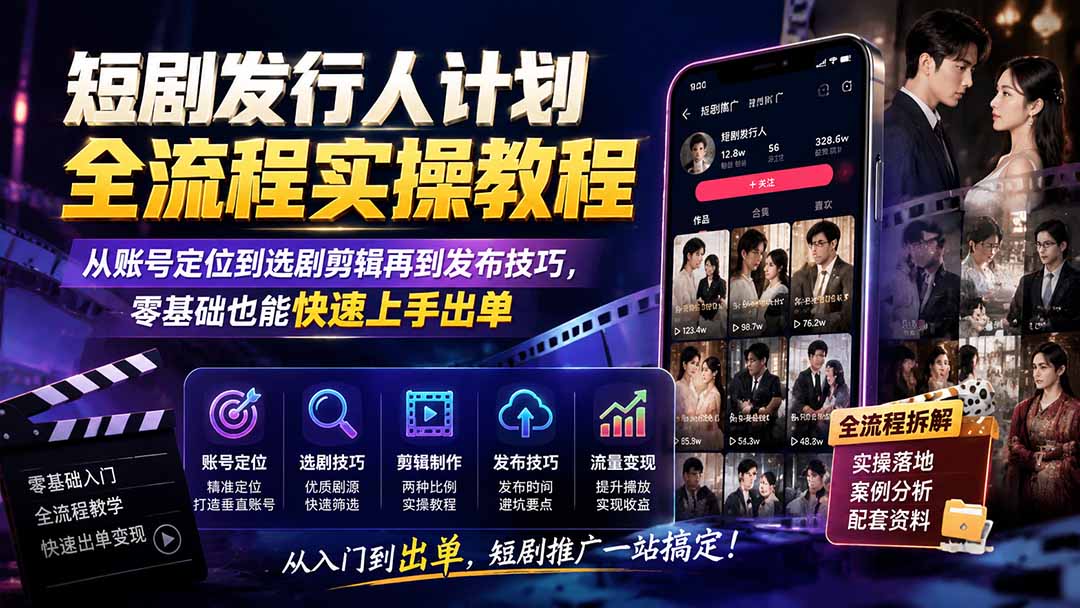 短剧发行人计划全流程实操教程；从账号定位到选剧剪辑再到发布技巧，零基础也能快速上手出单-heixxmi