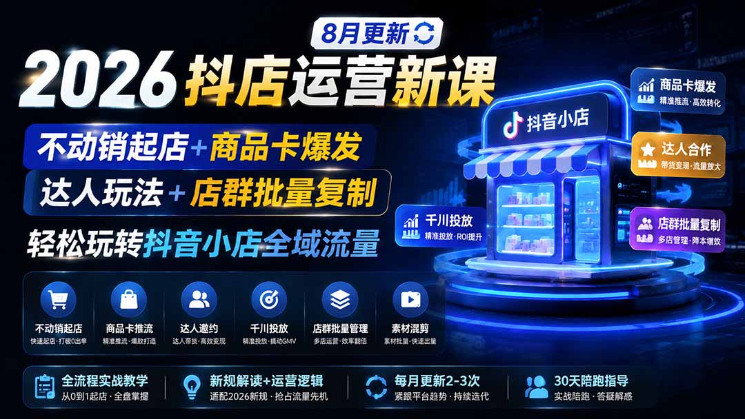 2026抖店运营新课｜8月更新｜不动销起店+商品卡爆发｜达人玩法+店群批量复制｜轻松玩转抖音小店全域流量-heixxmi