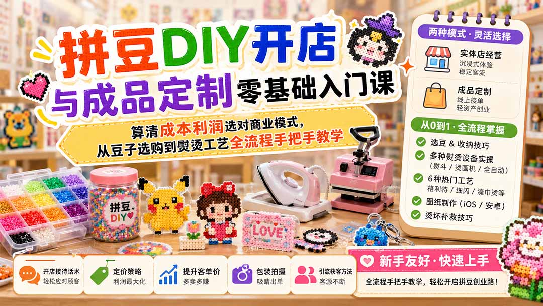 拼豆DIY开店与成品定制零基础入门课；算清成本利润选对商业模式，从豆子选购到熨烫工艺全流程手把手教学-heixxmi