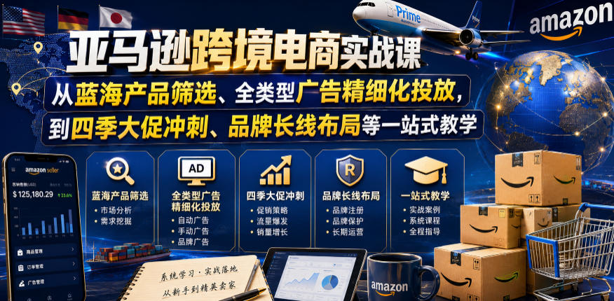 亚马逊跨境电商实战课，从蓝海产品筛选、全类型广告精细化投放，到四季大促冲刺、品牌长线布局等一站式教学(更新8月)-heixxmi