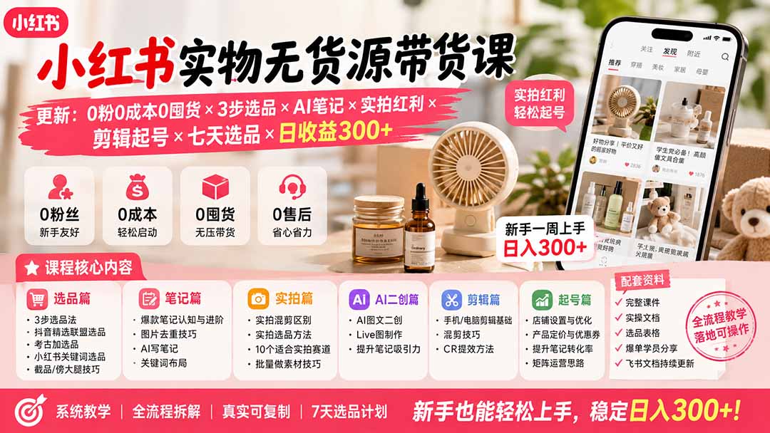小红书实物无货源带货课-更新：0粉0成本0囤货×3步选品×AI笔记×实拍红利×剪辑起号×七天选品×日收益300+-heixxmi
