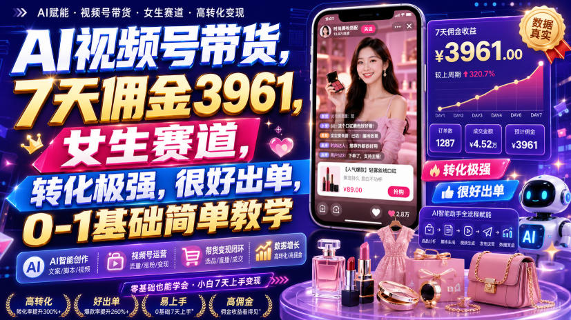 AI视频号带货，7天佣金3961，女生赛道，转化极强，很好出单，0-1基础简单教学-heixxmi