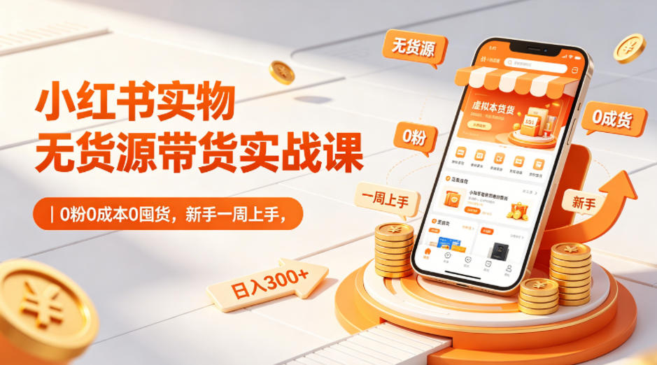小红书实物无货源带货实战课｜0粉0成本0囤货，新手一周上手，日入300+(更新0812)-heixxmi