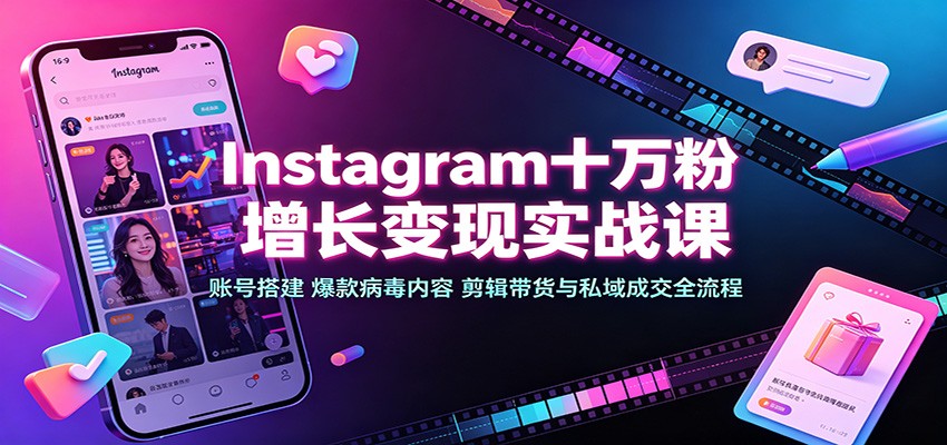 Instagram十万粉增长变现实战课：账号搭建、爆款病毒内容、剪辑带货与私域成交全流程-heixxmi