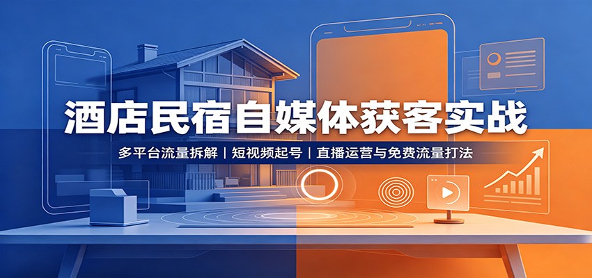 酒店民宿自媒体获客实战：多平台流量拆解，短视频起号，直播运营与免费流量打法-heixxmi