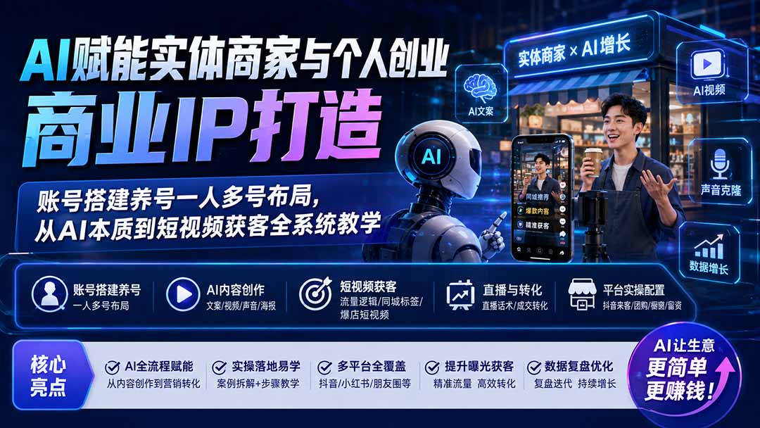 AI赋能实体商家与个人创业商业IP打造；账号搭建养号一人多号布局，从AI本质到短视频获客全系统教学-heixxmi