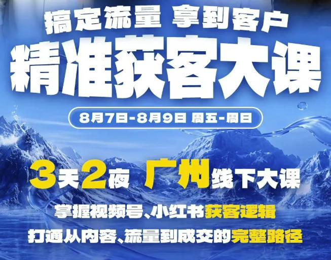 精准获客实战大课，掌握视频号、小红书获客逻辑，打通从内容、流量到成交的完整路径(广州站8.7-9)-heixxmi