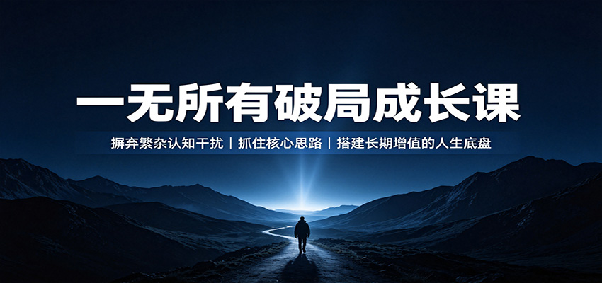 一无所有破局成长课：摒弃繁杂认知干扰，抓住核心思路，搭建长期增值的人生底盘-heixxmi