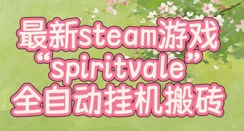最新steam爆火游戏spiritvale，单窗口日入100+，可矩阵操作，全套保姆级教程【揭秘】-heixxmi