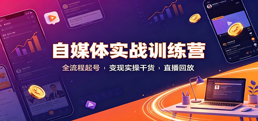 自媒体实战训练营：全流程起号变现实操干货直播回放-heixxmi
