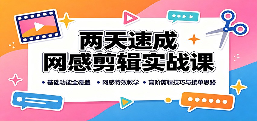 两天速成网感剪辑实战课：基础功能全覆盖，网感特效教学，高阶剪辑技巧与接单思路-heixxmi