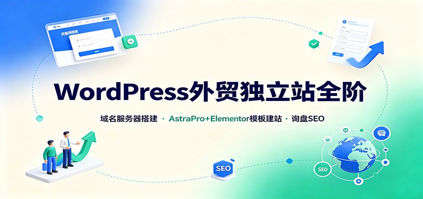 WordPress外贸独立站全阶：域名服务器搭建，AstraPro+Elementor模板建站与询盘询盘SEO-heixxmi