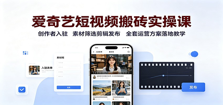 爱奇艺短视频搬砖实操课：创作者入驻，素材筛选剪辑发布，全套运营方案落地教学-heixxmi