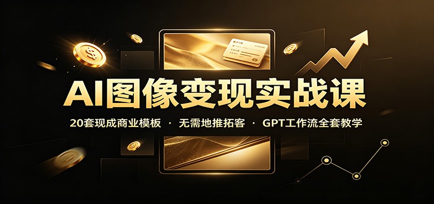 AI图像变现实战课：20套现成商业模板，无需地推拓客，GPT工作流全套教学-heixxmi
