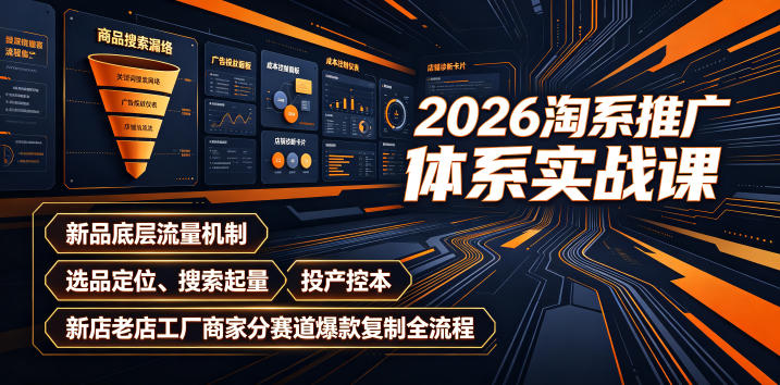 2026淘系推广体系实战课｜新品底层流量机制、选品定位、搜索起量、投产控本、新店老店工厂商家分赛道爆款复制全流程(更新)-heixxmi