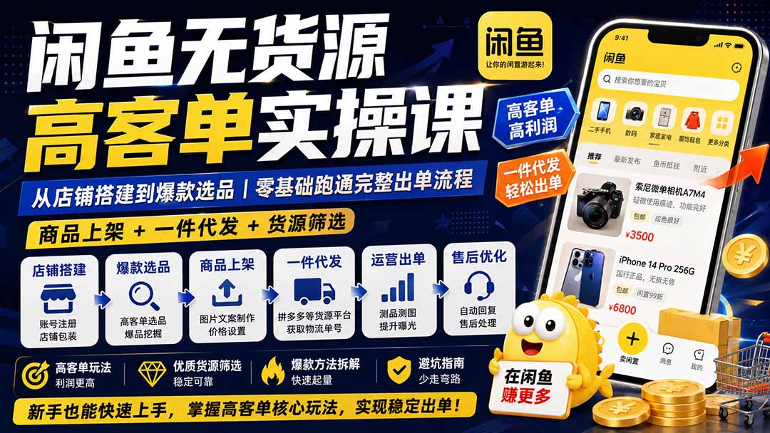 闲鱼无货源高客单实操课：从店铺搭建到爆款选品｜商品上架+一件代发+货源筛选，零基础跑通完整出单流程-heixxmi