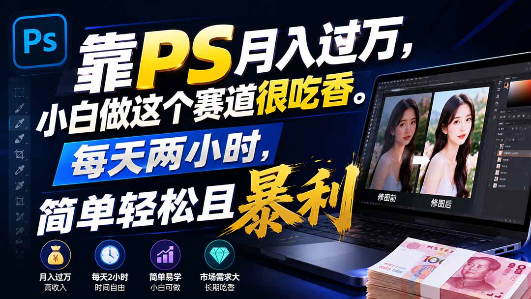 靠PS月入过万，小白做这个赛道很吃香。每天两小时，简单轻松且暴利-heixxmi