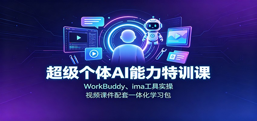 超级个体AI能力特训课：WorkBuddy、ima工具实操，视频课件配套一体化学习包-heixxmi