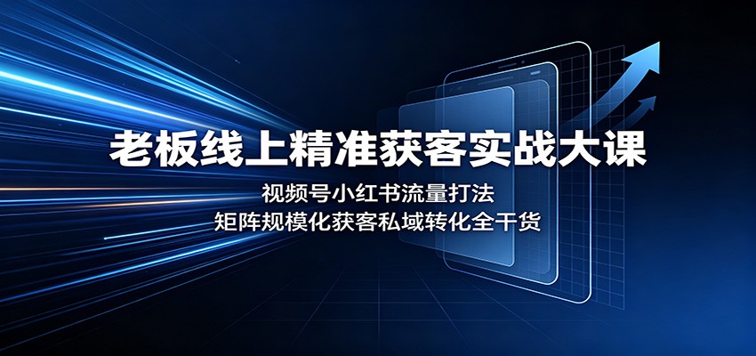 老板线上精准获客实战大课：视频号小红书流量打法，矩阵规模化获客私域转化全干货-heixxmi