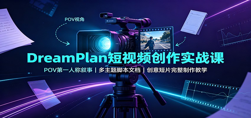 DreamPlan短视频创作实战课：POV第一人称叙事，多主题脚本文档，创意短片完整制作教学-heixxmi