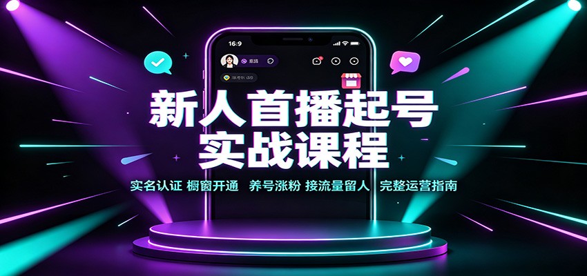 新人首播起号实战课程：实名认证橱窗开通，养号涨粉，接流量留人完整运营指南-heixxmi