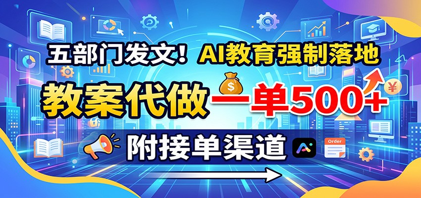 五部门发文！AI教育强制落地，教案代做一单500+，附接单渠道-heixxmi