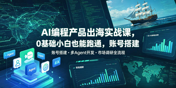 AI编程产品出海实战课，0基础小白也能跑通，账号搭建・多Agent开发・市场调研全流程，月入千刀跨境变现教程(更新0822)-heixxmi