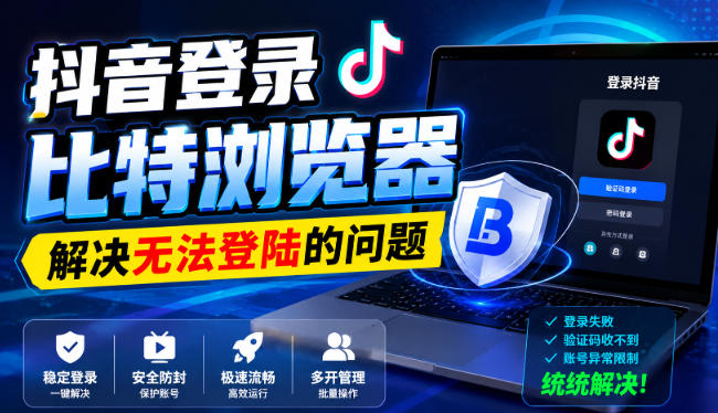 抖音登录比特浏览器，解决无法登陆的问题-heixxmi