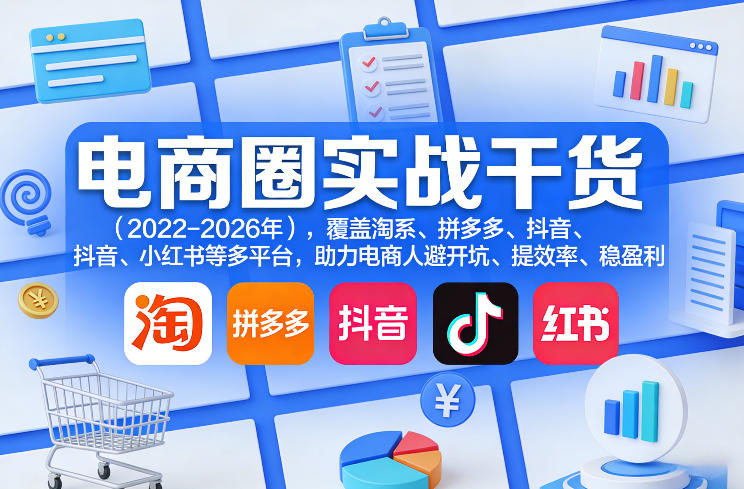 电商圈实战干货(2023-2026年)，覆盖淘系、拼多多、抖音、小红书等多平台，助力电商人避开坑、提效率、稳盈利(更新08月22日)-heixxmi