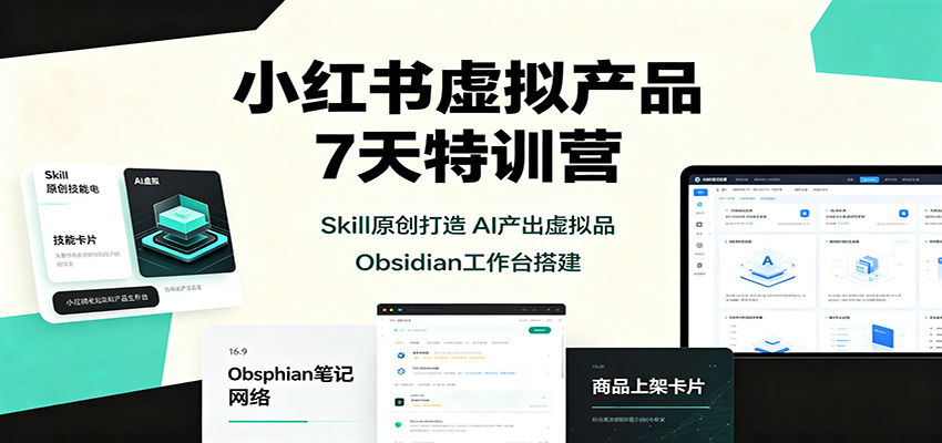 小红书虚拟产品7天特训营：Skill原创打造，AI产出虚拟品，Obsidian工作台搭建-heixxmi