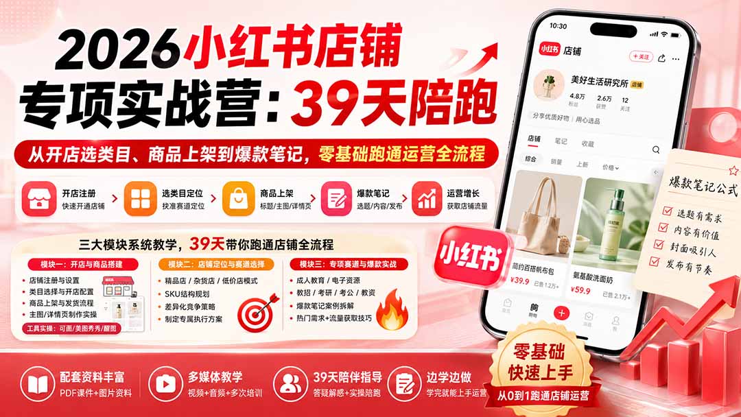 2026小红书店铺专项实战营：39天陪跑从开店选类目、商品上架到爆款笔记，零基础跑通运营全流程-heixxmi