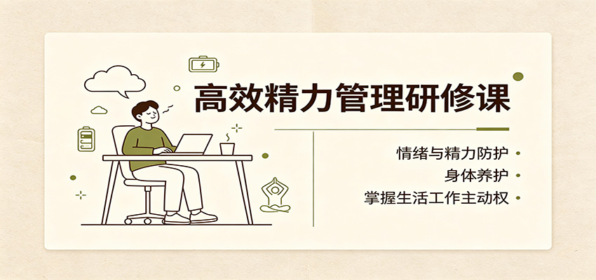 高效精力管理研修课：情绪与精力防护，身体养护，掌握生活工作主动权-heixxmi