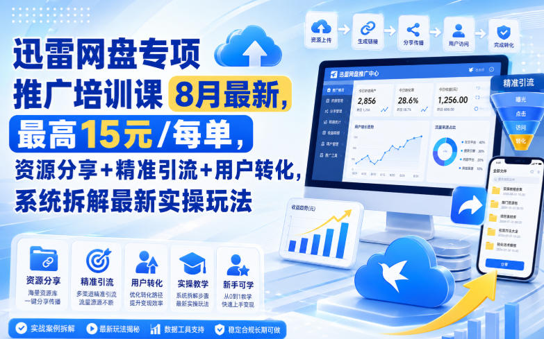 迅雷网盘专项推广培训课8月最新，最高15米/每单，资源分享+精准引流+用户转化，系统拆解最新实操玩法(更新0824)-heixxmi